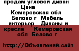 продам угловой диван › Цена ­ 9 000 - Кемеровская обл., Белово г. Мебель, интерьер » Диваны и кресла   . Кемеровская обл.,Белово г.